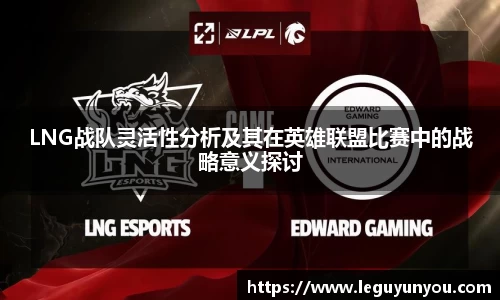 LNG战队灵活性分析及其在英雄联盟比赛中的战略意义探讨