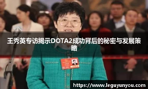 王秀英专访揭示DOTA2成功背后的秘密与发展策略