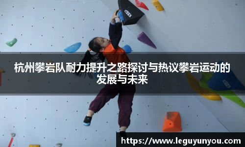 杭州攀岩队耐力提升之路探讨与热议攀岩运动的发展与未来