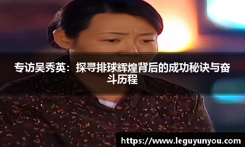 专访吴秀英：探寻排球辉煌背后的成功秘诀与奋斗历程