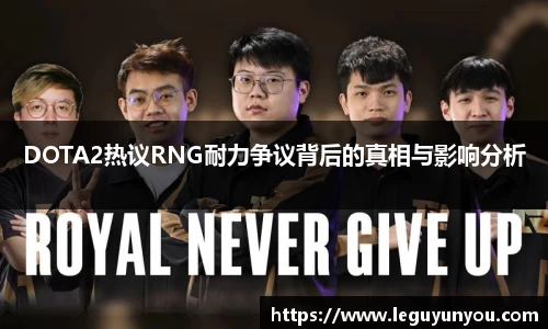 DOTA2热议RNG耐力争议背后的真相与影响分析