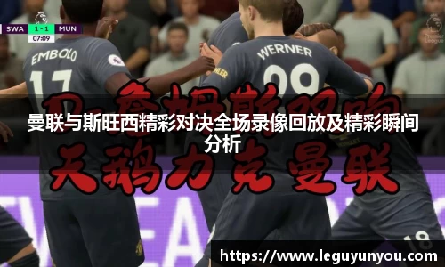 曼联与斯旺西精彩对决全场录像回放及精彩瞬间分析