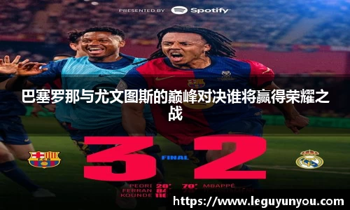 巴塞罗那与尤文图斯的巅峰对决谁将赢得荣耀之战