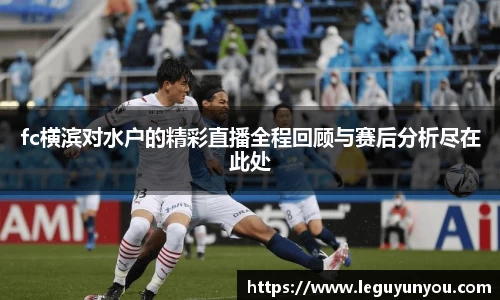 fc横滨对水户的精彩直播全程回顾与赛后分析尽在此处