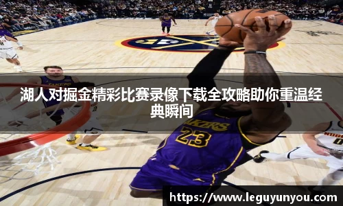 湖人对掘金精彩比赛录像下载全攻略助你重温经典瞬间
