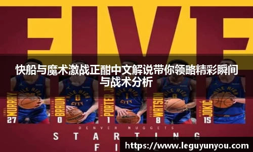 快船与魔术激战正酣中文解说带你领略精彩瞬间与战术分析