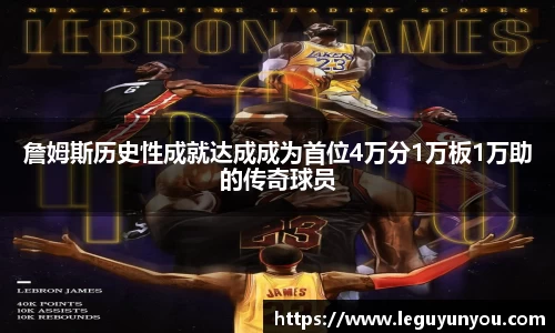 詹姆斯历史性成就达成成为首位4万分1万板1万助的传奇球员