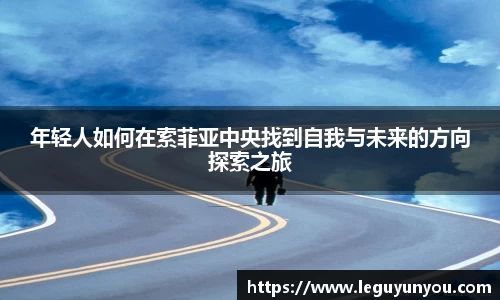年轻人如何在索菲亚中央找到自我与未来的方向探索之旅