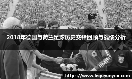 2018年德国与荷兰足球历史交锋回顾与战绩分析