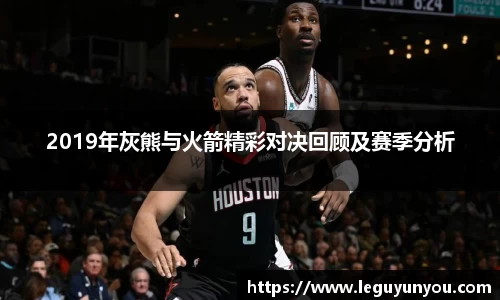 2019年灰熊与火箭精彩对决回顾及赛季分析