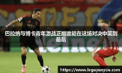 巴拉纳与博卡青年激战正酣谁能在这场对决中笑到最后