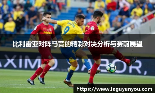 比利雷亚对阵马竞的精彩对决分析与赛前展望