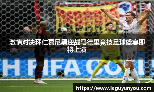 激情对决拜仁慕尼黑迎战马德里竞技足球盛宴即将上演