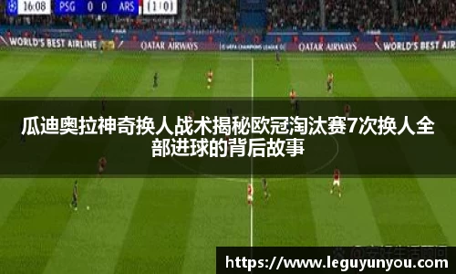 瓜迪奥拉神奇换人战术揭秘欧冠淘汰赛7次换人全部进球的背后故事