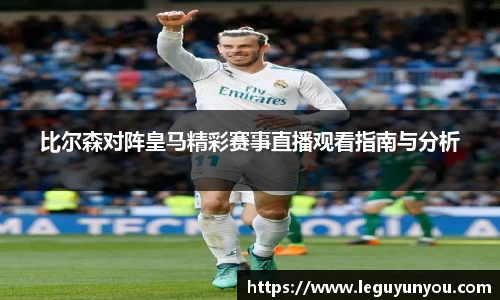 比尔森对阵皇马精彩赛事直播观看指南与分析