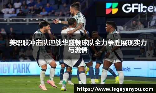 美职联冲击队迎战华盛顿球队全力争胜展现实力与激情