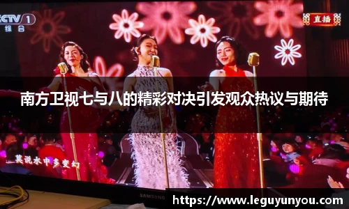 南方卫视七与八的精彩对决引发观众热议与期待